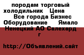 породам торговый холодильник › Цена ­ 6 000 - Все города Бизнес » Оборудование   . Ямало-Ненецкий АО,Салехард г.